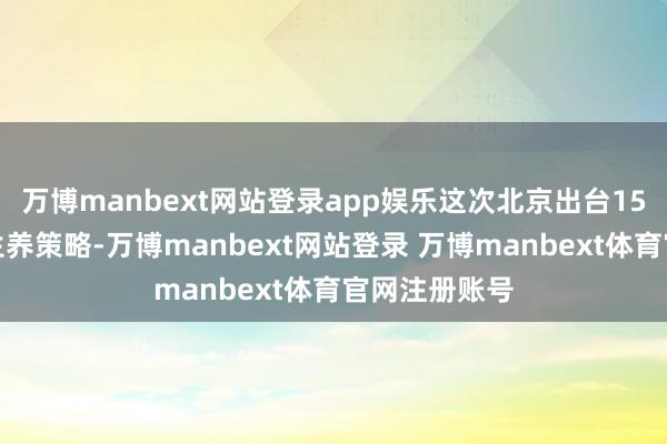 万博manbext网站登录app娱乐这次北京出台15项措施完善生养策略-万博manbext网站登录 万博manbext体育官网注册账号
