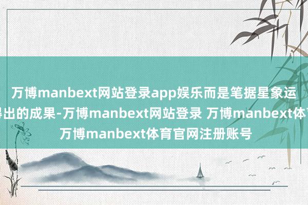 万博manbext网站登录app娱乐而是笔据星象运行和命理推算得出的成果-万博manbext网站登录 万博manbext体育官网注册账号