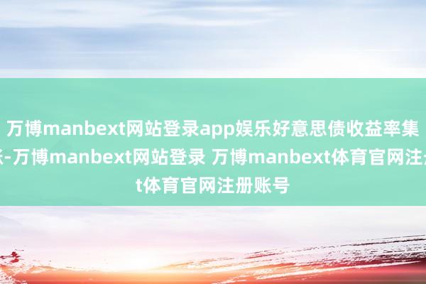 万博manbext网站登录app娱乐好意思债收益率集体高涨-万博manbext网站登录 万博manbext体育官网注册账号