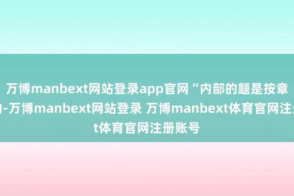 万博manbext网站登录app官网“内部的题是按章节分的-万博manbext网站登录 万博manbext体育官网注册账号