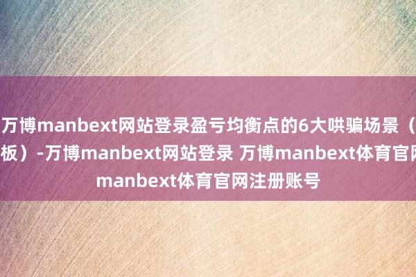 万博manbext网站登录盈亏均衡点的6大哄骗场景（附Excel模板）-万博manbext网站登录 万博manbext体育官网注册账号