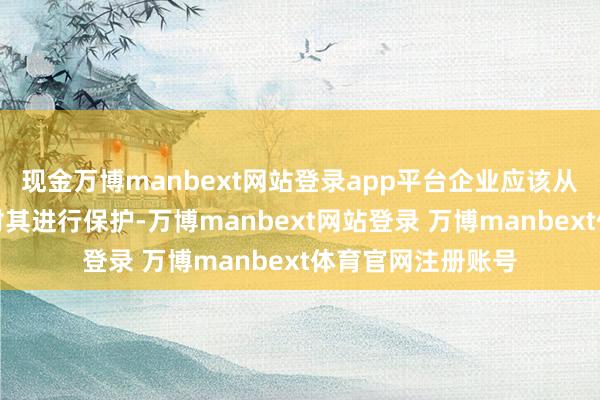 现金万博manbext网站登录app平台企业应该从聘用称号运转便对其进行保护-万博manbext网站登录 万博manbext体育官网注册账号