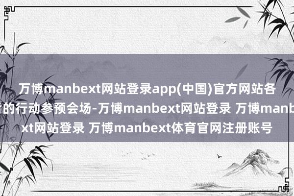 万博manbext网站登录app(中国)官方网站各级部的代表队踏着整皆的行动参预会场-万博manbext网站登录 万博manbext体育官网注册账号
