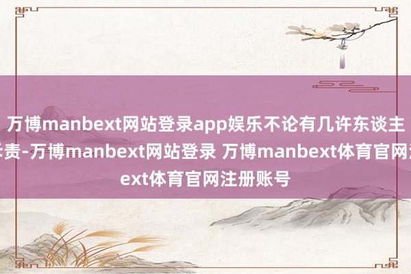 万博manbext网站登录app娱乐不论有几许东谈主站出来斥责-万博manbext网站登录 万博manbext体育官网注册账号