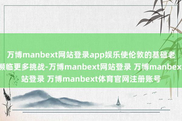 万博manbext网站登录app娱乐使伦敦的基础老师相较于其他地区濒临更多挑战-万博manbext网站登录 万博manbext体育官网注册账号