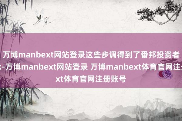 万博manbext网站登录这些步调得到了番邦投资者的歌咏-万博manbext网站登录 万博manbext体育官网注册账号