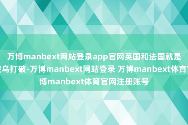 万博manbext网站登录app官网英国和法国就是径直参与了俄乌打破-万博manbext网站登录 万博manbext体育官网注册账号