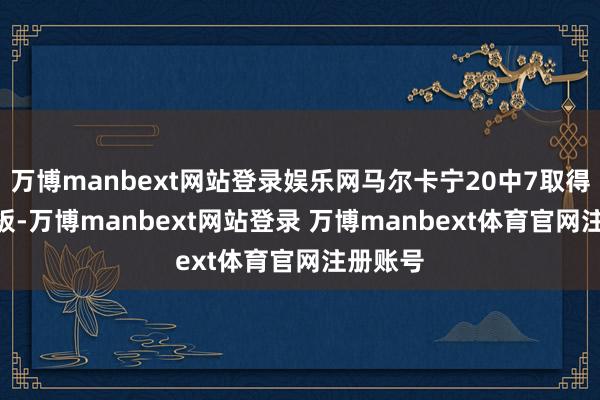 万博manbext网站登录娱乐网马尔卡宁20中7取得19分5板-万博manbext网站登录 万博manbext体育官网注册账号