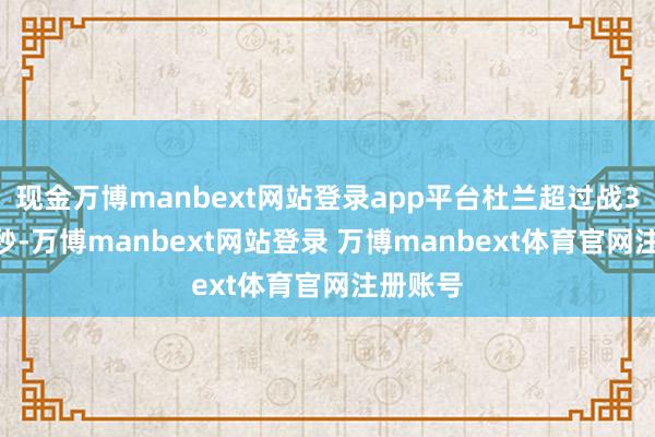 现金万博manbext网站登录app平台杜兰超过战35分40秒-万博manbext网站登录 万博manbext体育官网注册账号
