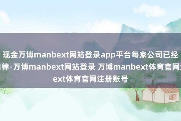 现金万博manbext网站登录app平台每家公司已经要价钱自律-万博manbext网站登录 万博manbext体育官网注册账号