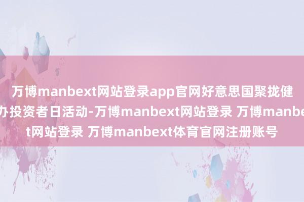 万博manbext网站登录app官网好意思国聚拢健康保障公司今日正举办投资者日活动-万博manbext网站登录 万博manbext体育官网注册账号