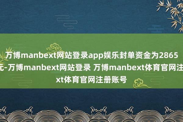 万博manbext网站登录app娱乐封单资金为2865.46万元-万博manbext网站登录 万博manbext体育官网注册账号