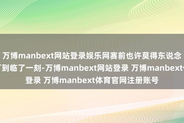 万博manbext网站登录娱乐网赛前也许莫得东说念主预感到两队会打到临了一刻-万博manbext网站登录 万博manbext体育官网注册账号