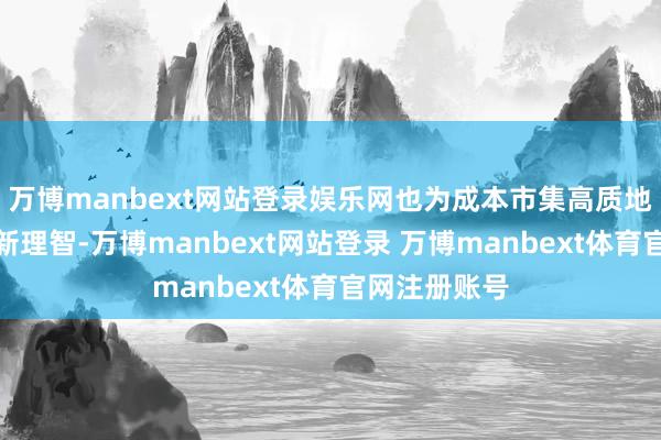 万博manbext网站登录娱乐网也为成本市集高质地发展注入了新理智-万博manbext网站登录 万博manbext体育官网注册账号