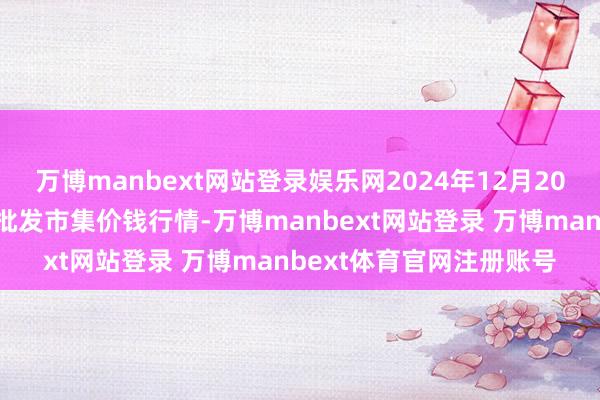 万博manbext网站登录娱乐网2024年12月20日内蒙包头市友谊蔬菜批发市集价钱行情-万博manbext网站登录 万博manbext体育官网注册账号
