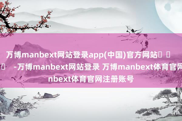 万博manbext网站登录app(中国)官方网站		  					  -万博manbext网站登录 万博manbext体育官网注册账号