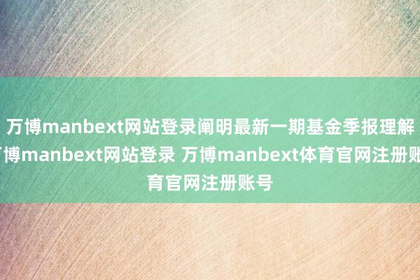万博manbext网站登录阐明最新一期基金季报理解-万博manbext网站登录 万博manbext体育官网注册账号
