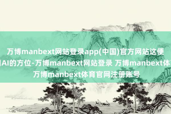 万博manbext网站登录app(中国)官方网站这便是咱们不错利用AI的方位-万博manbext网站登录 万博manbext体育官网注册账号