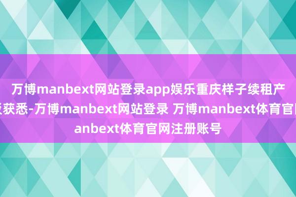 万博manbext网站登录app娱乐重庆样子续租产城园区辩驳获悉-万博manbext网站登录 万博manbext体育官网注册账号