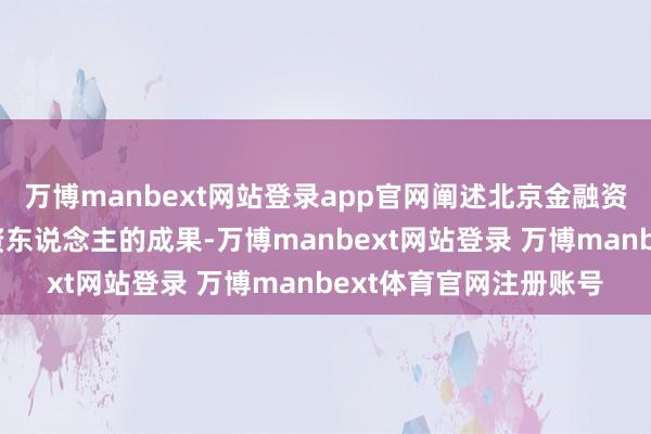 万博manbext网站登录app官网阐述北京金融资产往来所公开搜集投资东说念主的成果-万博manbext网站登录 万博manbext体育官网注册账号