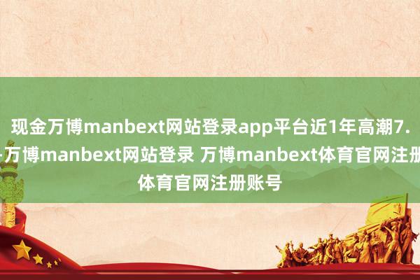 现金万博manbext网站登录app平台近1年高潮7.04%-万博manbext网站登录 万博manbext体育官网注册账号