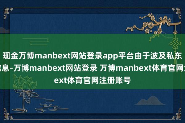 现金万博manbext网站登录app平台由于波及私东说念主信息-万博manbext网站登录 万博manbext体育官网注册账号