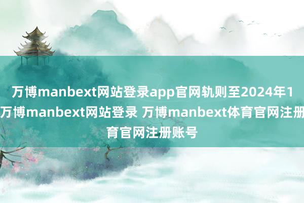 万博manbext网站登录app官网轨则至2024年12月-万博manbext网站登录 万博manbext体育官网注册账号