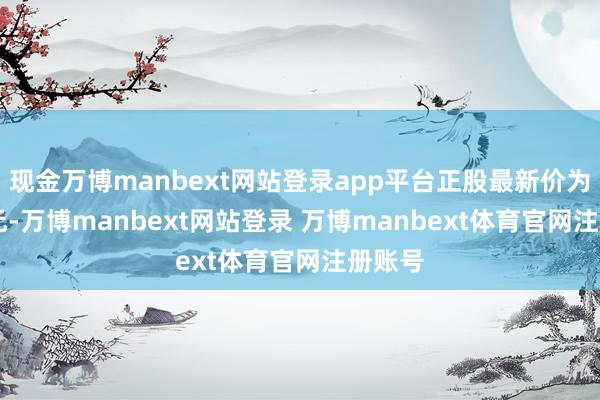 现金万博manbext网站登录app平台正股最新价为8.72元-万博manbext网站登录 万博manbext体育官网注册账号