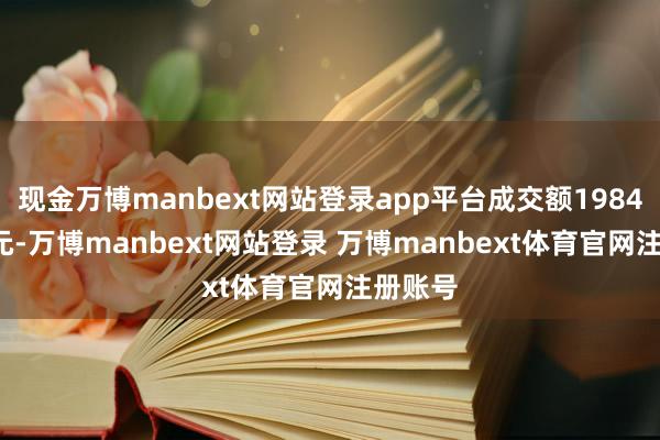现金万博manbext网站登录app平台成交额1984.21万元-万博manbext网站登录 万博manbext体育官网注册账号