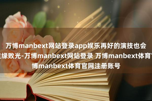万博manbext网站登录app娱乐再好的演技也会把路东说念主缘败光-万博manbext网站登录 万博manbext体育官网注册账号