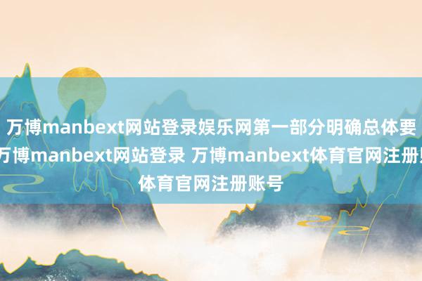 万博manbext网站登录娱乐网第一部分明确总体要求-万博manbext网站登录 万博manbext体育官网注册账号