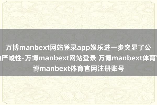 万博manbext网站登录app娱乐进一步突显了公司筹画情景的严峻性-万博manbext网站登录 万博manbext体育官网注册账号