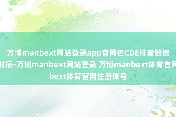 万博manbext网站登录app官网但CDE排查数据尚需一定时辰-万博manbext网站登录 万博manbext体育官网注册账号