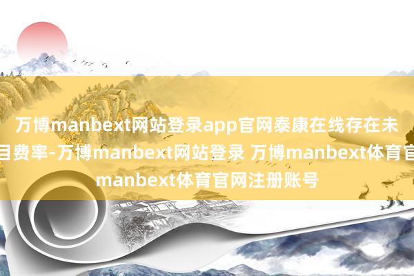 万博manbext网站登录app官网泰康在线存在未严格本质条目费率-万博manbext网站登录 万博manbext体育官网注册账号