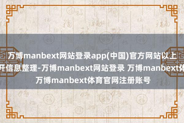 万博manbext网站登录app(中国)官方网站以上内容为本站据公开信息整理-万博manbext网站登录 万博manbext体育官网注册账号