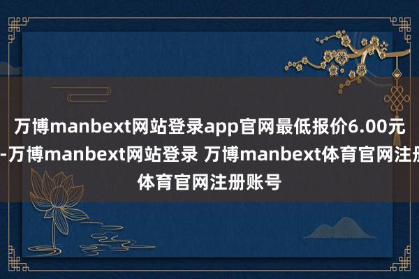 万博manbext网站登录app官网最低报价6.00元/公斤-万博manbext网站登录 万博manbext体育官网注册账号