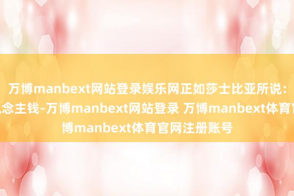 万博manbext网站登录娱乐网正如莎士比亚所说：“不要借东说念主钱-万博manbext网站登录 万博manbext体育官网注册账号