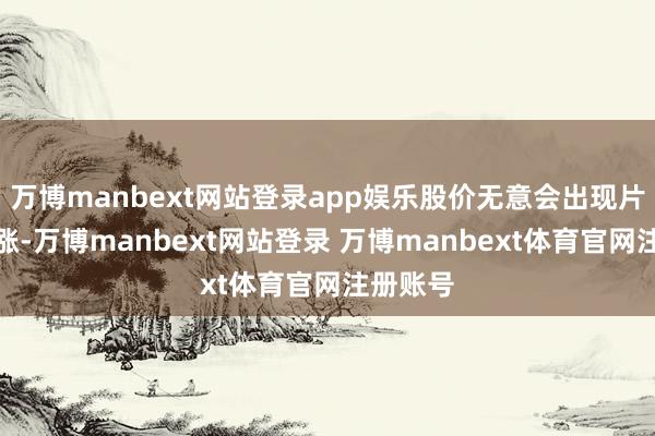 万博manbext网站登录app娱乐股价无意会出现片霎的滞涨-万博manbext网站登录 万博manbext体育官网注册账号