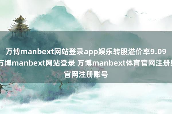 万博manbext网站登录app娱乐转股溢价率9.09%-万博manbext网站登录 万博manbext体育官网注册账号