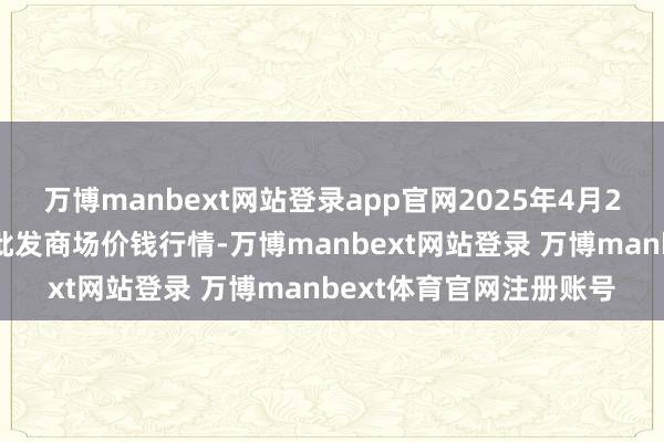 万博manbext网站登录app官网2025年4月23日贵州遵义虾子辣椒批发商场价钱行情-万博manbext网站登录 万博manbext体育官网注册账号
