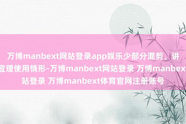 万博manbext网站登录app娱乐少部分混剪、讲明注解视频亦不相宜理使用情形-万博manbext网站登录 万博manbext体育官网注册账号