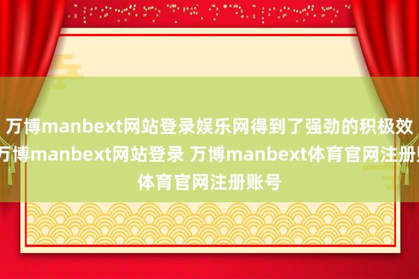 万博manbext网站登录娱乐网得到了强劲的积极效果-万博manbext网站登录 万博manbext体育官网注册账号