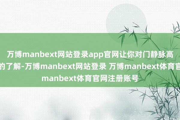 万博manbext网站登录app官网让你对门静脉高压有更深化的了解-万博manbext网站登录 万博manbext体育官网注册账号