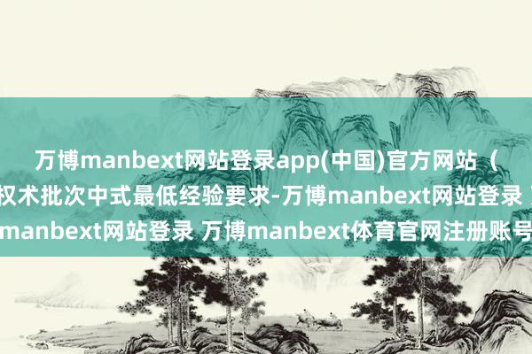 万博manbext网站登录app(中国)官方网站（三）中考获利达到招生权术批次中式最低经验要求-万博manbext网站登录 万博manbext体育官网注册账号