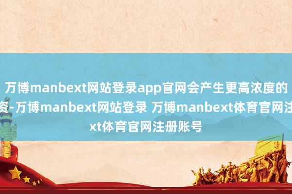 万博manbext网站登录app官网会产生更高浓度的无益物资-万博manbext网站登录 万博manbext体育官网注册账号