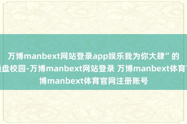 万博manbext网站登录app娱乐我为你大肆”的旋律萦绕在通盘校园-万博manbext网站登录 万博manbext体育官网注册账号