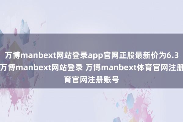 万博manbext网站登录app官网正股最新价为6.33元-万博manbext网站登录 万博manbext体育官网注册账号