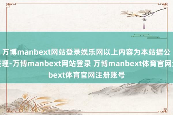 万博manbext网站登录娱乐网以上内容为本站据公开信息整理-万博manbext网站登录 万博manbext体育官网注册账号