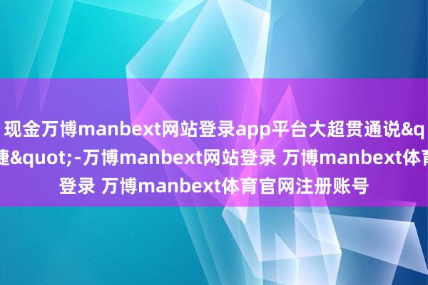 现金万博manbext网站登录app平台大超贯通说"确乎不便捷"-万博manbext网站登录 万博manbext体育官网注册账号