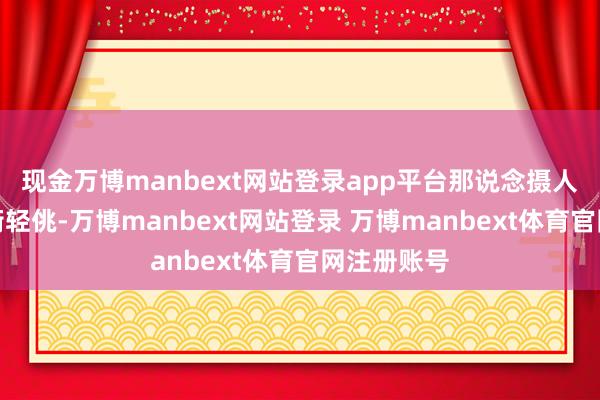现金万博manbext网站登录app平台那说念摄人心魄的失衡轻佻-万博manbext网站登录 万博manbext体育官网注册账号